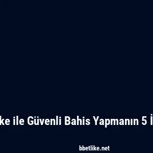 Betlike ile G&uuml;venli Bahis Yapmanın 5 İpucu